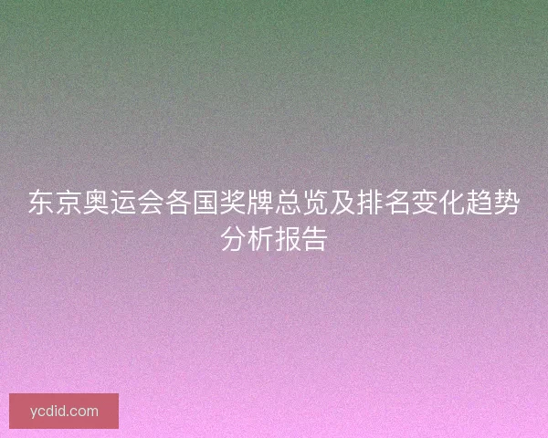 东京奥运会各国奖牌总览及排名变化趋势分析报告