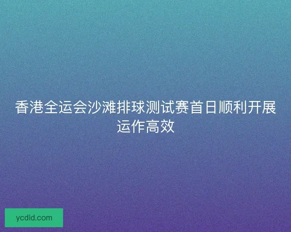 香港全运会沙滩排球测试赛首日顺利开展运作高效