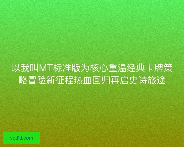 以我叫MT标准版为核心重温经典卡牌策略冒险新征程热血回归再启史诗旅途