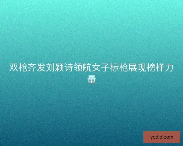 双枪齐发刘颖诗领航女子标枪展现榜样力量 双枪齐发刘颖诗领航女子标枪展现榜样力量