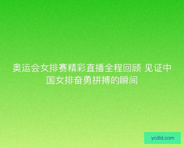 奥运会女排赛精彩直播全程回顾 见证中国女排奋勇拼搏的瞬间 奥运会女排赛精彩直播全程回顾 见证中国女排奋勇拼搏的瞬间