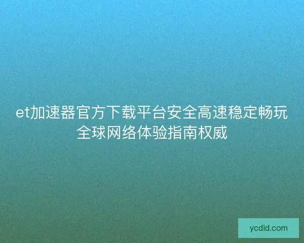 et加速器官方下载平台安全高速稳定畅玩全球网络体验指南权威 et加速器官方下载平台安全高速稳定畅玩全球网络体验指南权威