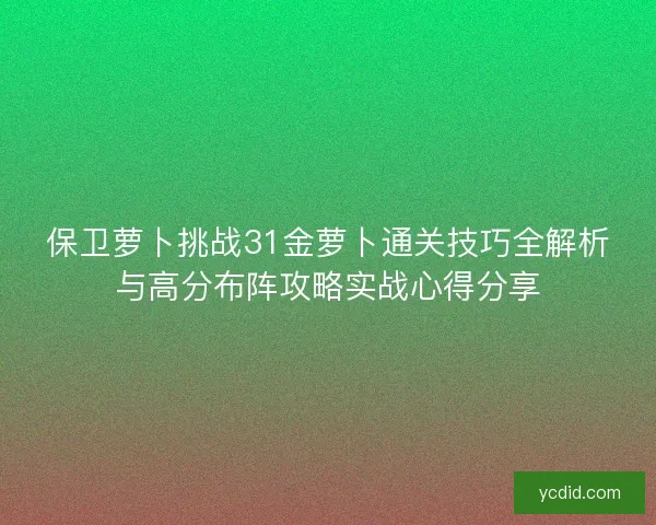 保卫萝卜挑战31金萝卜通关技巧全解析与高分布阵攻略实战心得分享