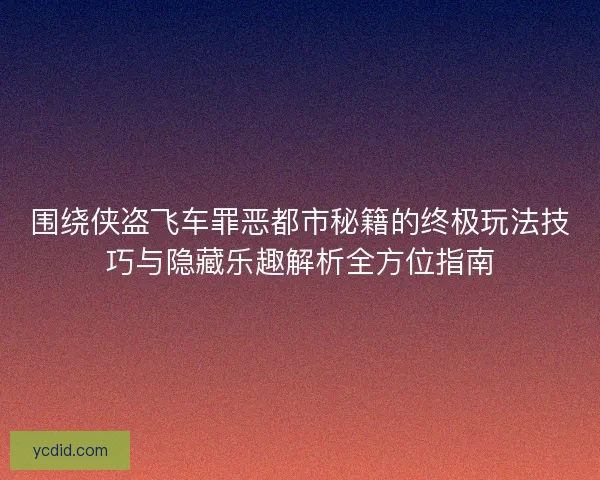 围绕侠盗飞车罪恶都市秘籍的终极玩法技巧与隐藏乐趣解析全方位指南 围绕侠盗飞车罪恶都市秘籍的终极玩法技巧与隐藏乐趣解析全方位指南