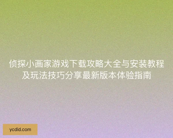侦探小画家游戏下载攻略大全与安装教程及玩法技巧分享最新版本体验指南 侦探小画家游戏下载攻略大全与安装教程及玩法技巧分享最新版本体验指南